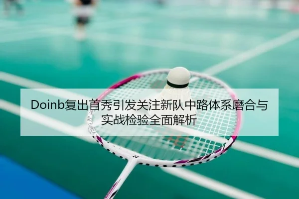 Doinb复出首秀引发关注新队中路体系磨合与实战检验全面解析